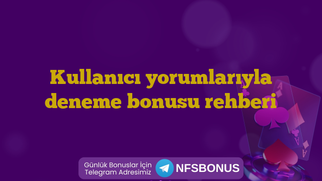 Kullanıcı yorumlarıyla deneme bonusu rehberi